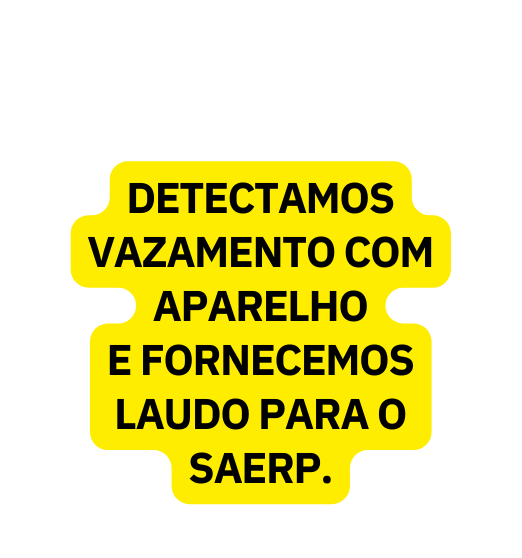 DETECTAMOS VAZAMENTO COM APARELHO E FORNECEMOS LAUDO PARA O SAERP